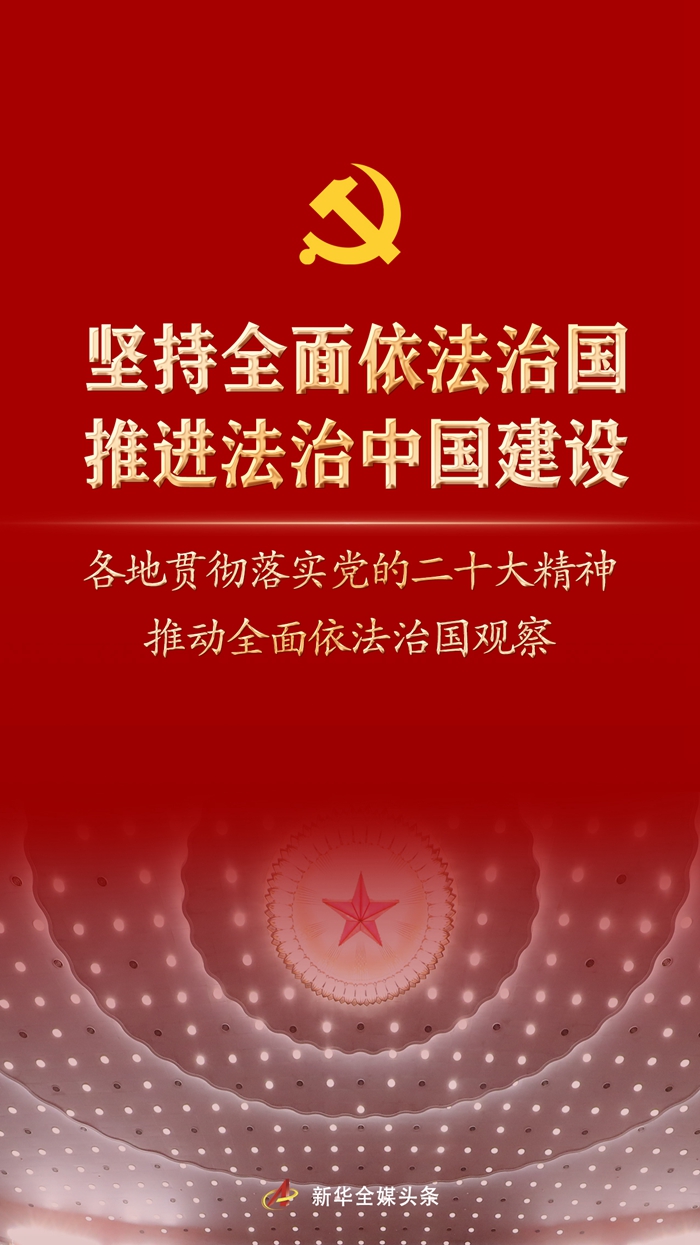 堅(jiān)持全面依法治國，推進(jìn)法治中國建設(shè)——各地貫徹落實(shí)黨的二十大精神推動(dòng)全面依法治國觀察